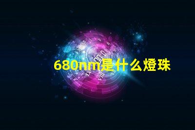 680nm是什么燈珠 680nm是什么光